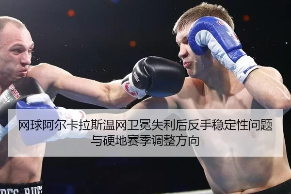 wang-qiu-a-er-ka-la-si-wen-wang-wei-mian-shi-li-hou-fan-shou-wen-ding-xing-wen-ti-yu-ying-di-sai-ji-tiao-zheng-fang-3-524.jpg